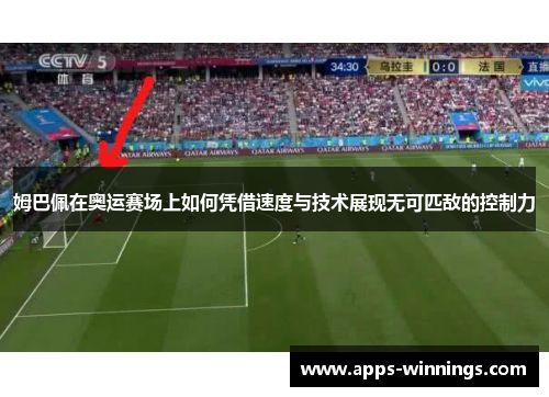 姆巴佩在奥运赛场上如何凭借速度与技术展现无可匹敌的控制力