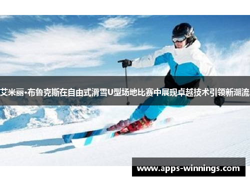 艾米丽·布鲁克斯在自由式滑雪U型场地比赛中展现卓越技术引领新潮流