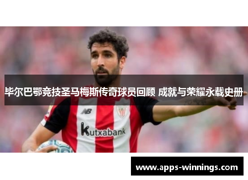 毕尔巴鄂竞技圣马梅斯传奇球员回顾 成就与荣耀永载史册