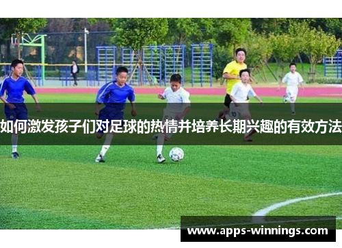 如何激发孩子们对足球的热情并培养长期兴趣的有效方法