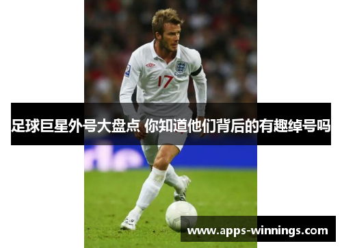 足球巨星外号大盘点 你知道他们背后的有趣绰号吗