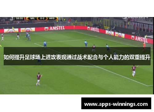 如何提升足球场上进攻表现通过战术配合与个人能力的双重提升